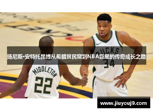 扬尼斯·安特托昆博从希腊贫民窟到NBA巨星的传奇成长之路