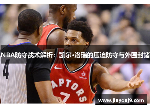 NBA防守战术解析：凯尔·洛瑞的压迫防守与外围封堵