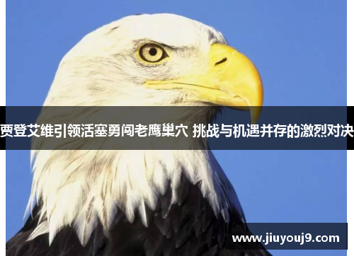 贾登艾维引领活塞勇闯老鹰巢穴 挑战与机遇并存的激烈对决