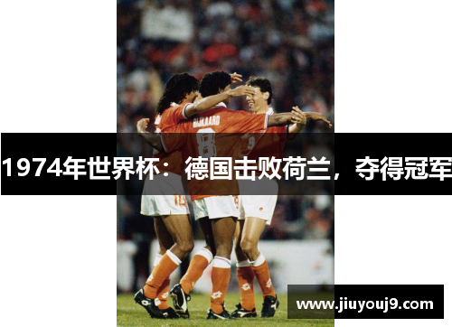 1974年世界杯：德国击败荷兰，夺得冠军