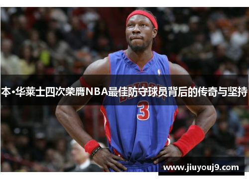 本·华莱士四次荣膺NBA最佳防守球员背后的传奇与坚持