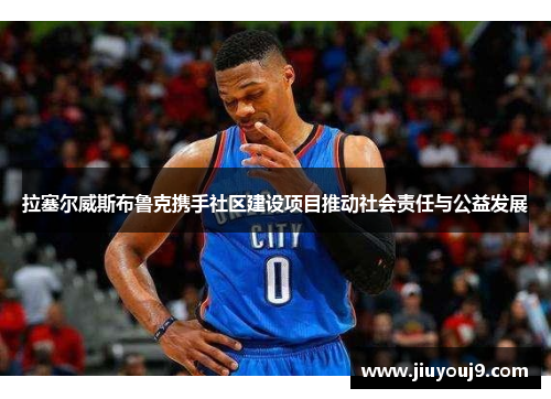 拉塞尔威斯布鲁克携手社区建设项目推动社会责任与公益发展