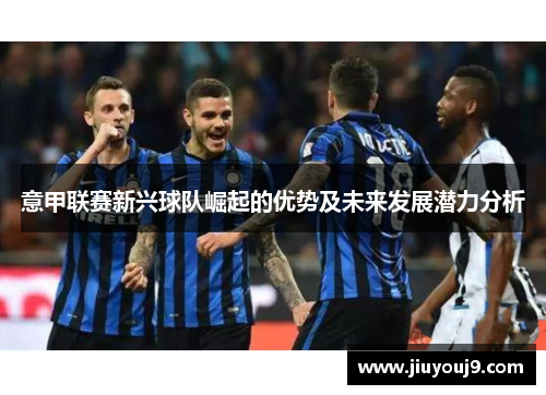 意甲联赛新兴球队崛起的优势及未来发展潜力分析