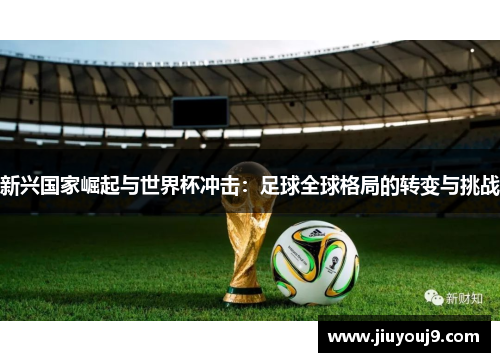 新兴国家崛起与世界杯冲击:足球全球格局的转变与挑战 新兴国家崛起与世界杯冲击:足球全球格局的转变与挑战