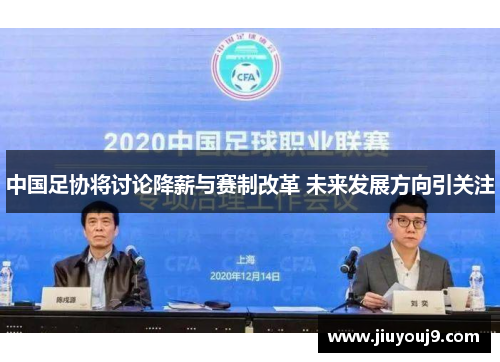 中国足协将讨论降薪与赛制改革 未来发展方向引关注
