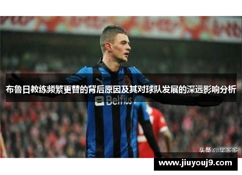 布鲁日教练频繁更替的背后原因及其对球队发展的深远影响分析