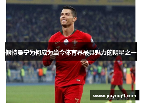 佩特曼宁为何成为当今体育界最具魅力的明星之一 佩特曼宁为何成为当今体育界最具魅力的明星之一