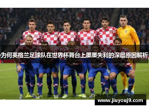 为何英格兰足球队在世界杯舞台上屡屡失利的深层原因解析 为何英格兰足球队在世界杯舞台上屡屡失利的深层原因解析