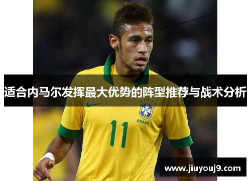 适合内马尔发挥最大优势的阵型推荐与战术分析