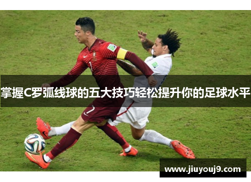 掌握C罗弧线球的五大技巧轻松提升你的足球水平