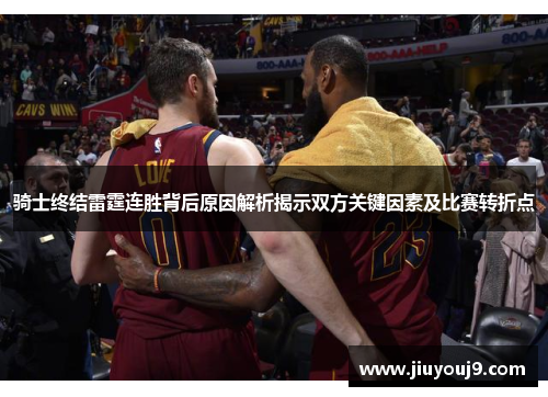 骑士终结雷霆连胜背后原因解析揭示双方关键因素及比赛转折点