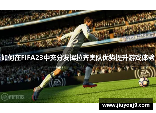 如何在FIFA23中充分发挥拉齐奥队优势提升游戏体验