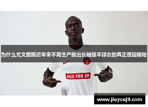 为什么尤文图斯近年来不再生产推出长袖版本球衣的真正原因揭秘