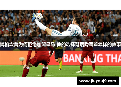 博格坎普为何拒绝加盟皇马 他的选择背后隐藏着怎样的故事