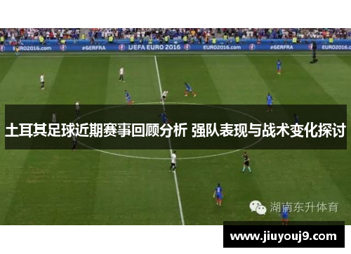 土耳其足球近期赛事回顾分析 强队表现与战术变化探讨