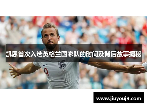 凯恩首次入选英格兰国家队的时间及背后故事揭秘