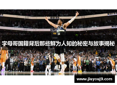 字母哥国籍背后那些鲜为人知的秘密与故事揭秘