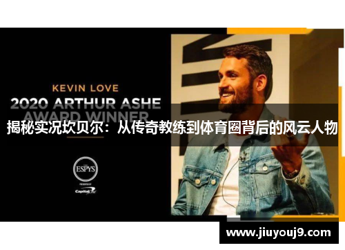 揭秘实况坎贝尔：从传奇教练到体育圈背后的风云人物