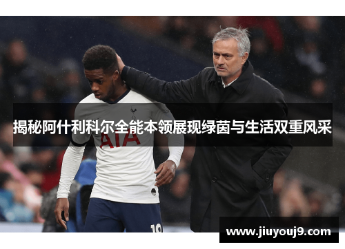 揭秘阿什利科尔全能本领展现绿茵与生活双重风采