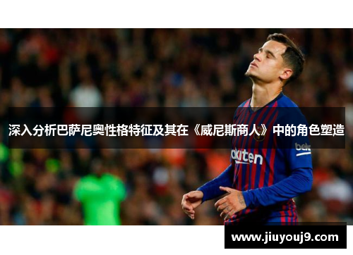 深入分析巴萨尼奥性格特征及其在《威尼斯商人》中的角色塑造