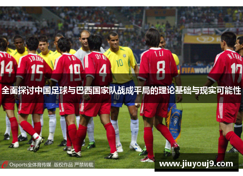 全面探讨中国足球与巴西国家队战成平局的理论基础与现实可能性 全面探讨中国足球与巴西国家队战成平局的理论基础与现实可能性