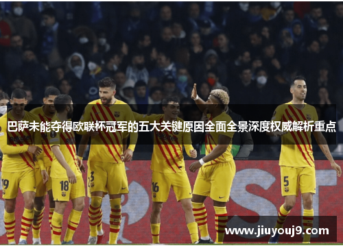 巴萨未能夺得欧联杯冠军的五大关键原因全面全景深度权威解析重点 巴萨未能夺得欧联杯冠军的五大关键原因全面全景深度权威解析重点