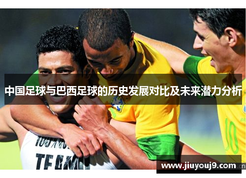 中国足球与巴西足球的历史发展对比及未来潜力分析 中国足球与巴西足球的历史发展对比及未来潜力分析